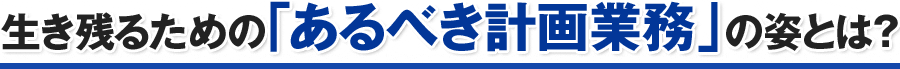 生き残るための「あるべき計画業務」の姿とは？