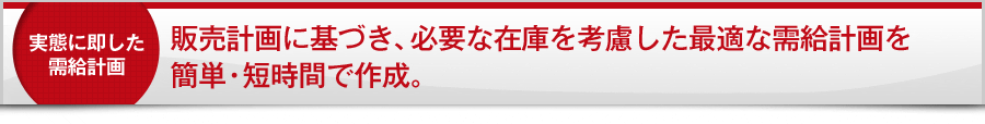 販売計画に基づき、必要な在庫を考慮した最適な需給計画を簡単・短時間で作成。