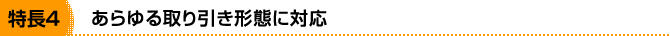 特長4 あらゆる取り引き形態に対応