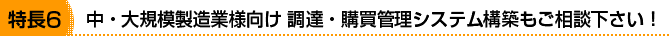 特長6 中・大規模製造業様向け 調達・購買管理システム構築もご相談下さい!