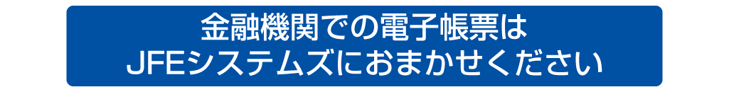 金融機関での電子帳票はJFEシステムズにおまかせください