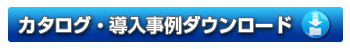 カタログ・導入事例ダウンロード