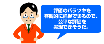 評価のバラつきを客観的に把握できるので、公平な評価を実現できそうだ。