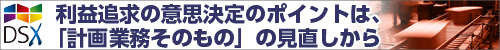 DSX:利益追求の意思決定のポイントは、「計画業務そのもの」の見直しから