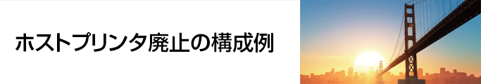 ホストプリンタ廃止の構成例