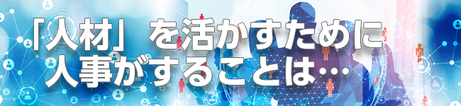 「人材」を活かすために人事がすることは…