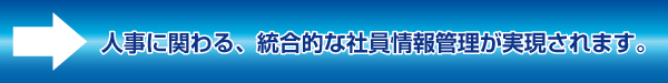 人事に関わる、統合的な社員情報管理が実現されます。