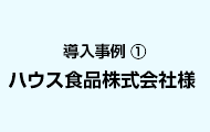 導入事例1 ハウス食品株式会社様