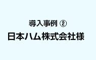 導入事例2 日本ハム株式会社様