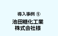 導入事例5 池田糖化工業株式会社様