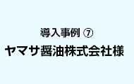 導入事例7 ヤマサ醤油株式会社様