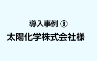 導入事例8 太陽化学株式会社様